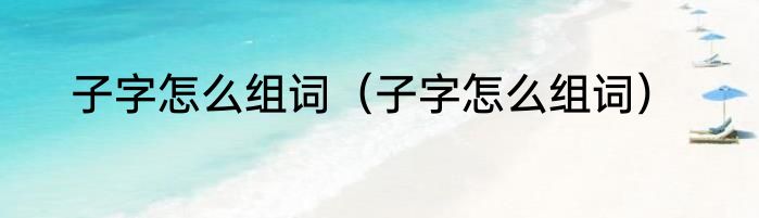 子字怎么组词（子字怎么组词）