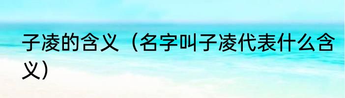 子凌的含义（名字叫子凌代表什么含义）