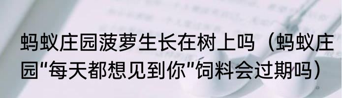 蚂蚁庄园菠萝生长在树上吗（蚂蚁庄园“每天都想见到你”饲料会过期吗）