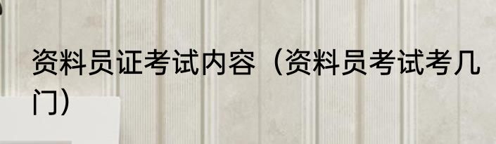 资料员证考试内容（资料员考试考几门）
