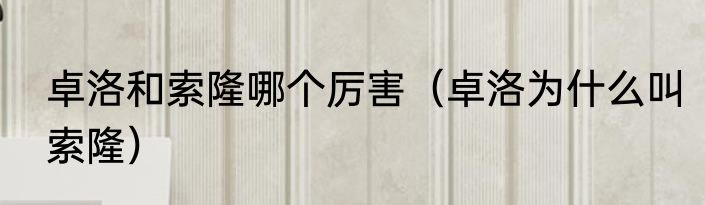 卓洛和索隆哪个厉害（卓洛为什么叫索隆）