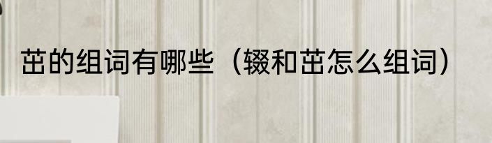 茁的组词有哪些（辍和茁怎么组词）