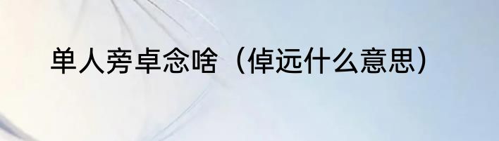 单人旁卓念啥（倬远什么意思）