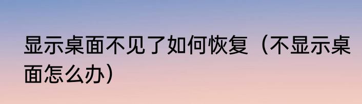显示桌面不见了如何恢复（不显示桌面怎么办）