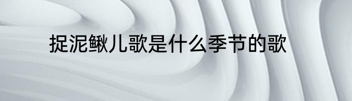 捉泥鳅儿歌是什么季节的歌