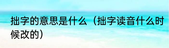 拙字的意思是什么（拙字读音什么时候改的）