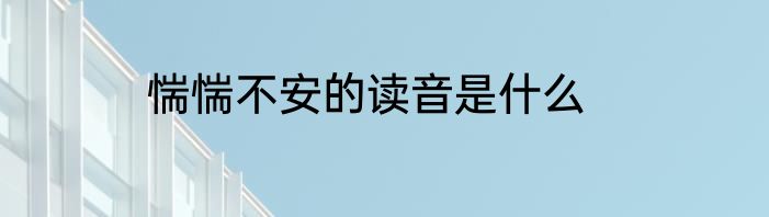 惴惴不安的读音是什么