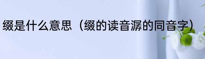 缀是什么意思（缀的读音潺的同音字）