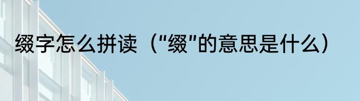 缀字怎么拼读（“缀”的意思是什么）