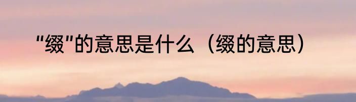 “缀”的意思是什么（缀的意思）