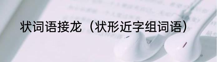 状词语接龙（状形近字组词语）