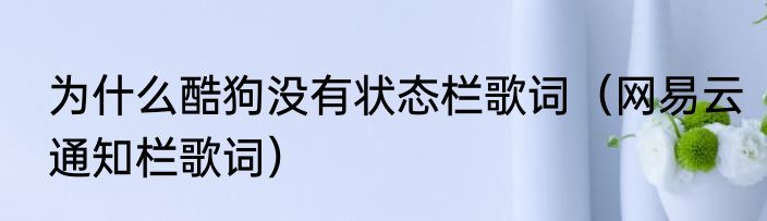 为什么酷狗没有状态栏歌词（网易云通知栏歌词）