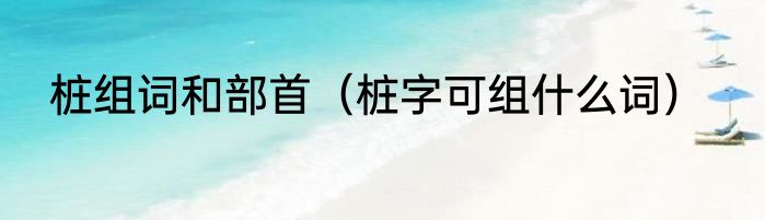 桩组词和部首（桩字可组什么词）