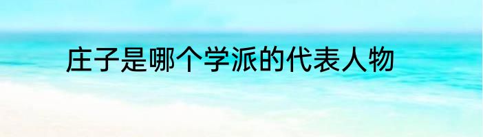 庄子是哪个学派的代表人物