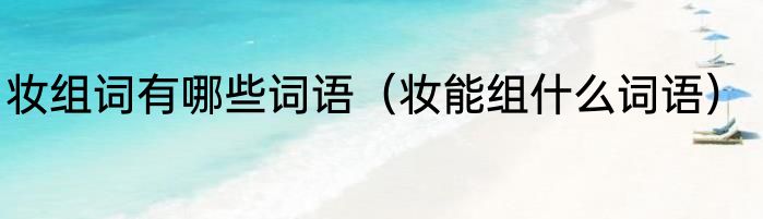 妆组词有哪些词语（妆能组什么词语）