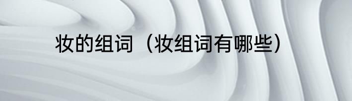 妆的组词（妆组词有哪些）