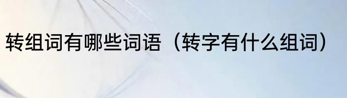 转组词有哪些词语（转字有什么组词）