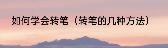 如何学会转笔（转笔的几种方法）