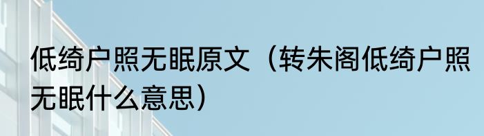 低绮户照无眠原文（转朱阁低绮户照无眠什么意思）