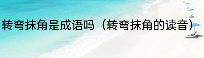 转弯抹角是成语吗（转弯抹角的读音）