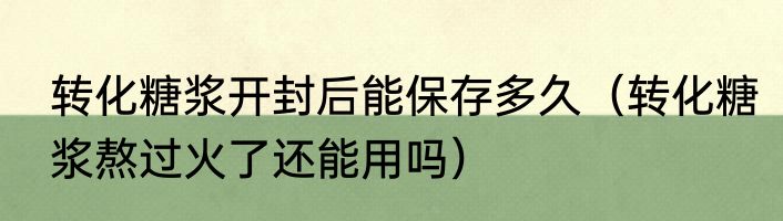 转化糖浆开封后能保存多久（转化糖浆熬过火了还能用吗）