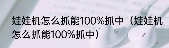 娃娃机怎么抓能100%抓中（娃娃机怎么抓能100%抓中）