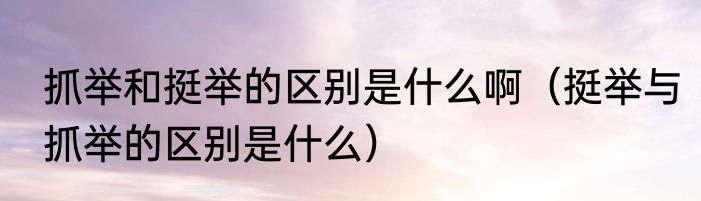 抓举和挺举的区别是什么啊（挺举与抓举的区别是什么）