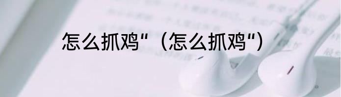 怎么抓鸡“（怎么抓鸡“）