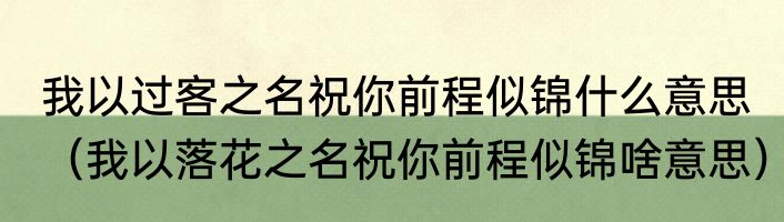 我以过客之名祝你前程似锦什么意思（我以落花之名祝你前程似锦啥意思）