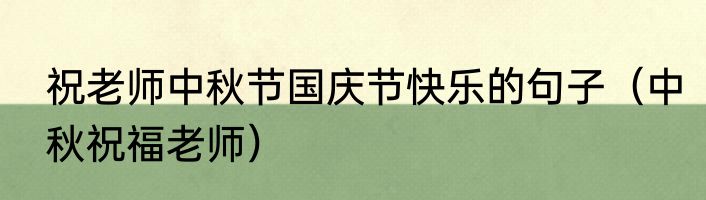 祝老师中秋节国庆节快乐的句子（中秋祝福老师）