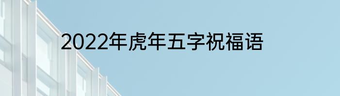2022年虎年五字祝福语