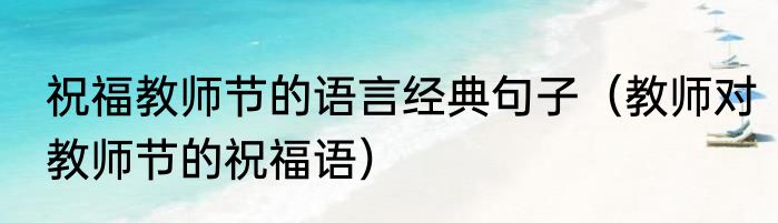 祝福教师节的语言经典句子（教师对教师节的祝福语）