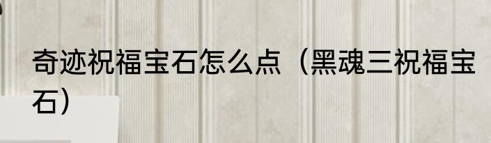 奇迹祝福宝石怎么点（黑魂三祝福宝石）