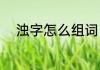 浊字怎么组词（浊的组词有哪些）