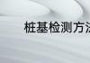 桩基检测方法及取样数量规定