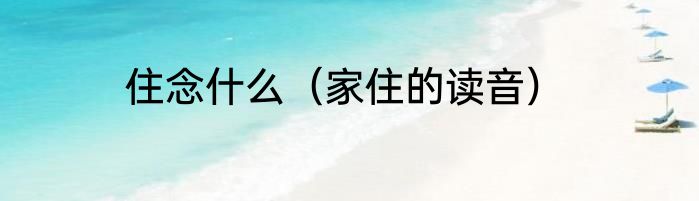 住念什么（家住的读音）