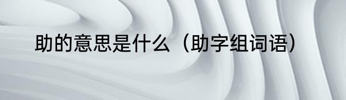 助的意思是什么（助字组词语）
