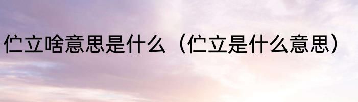 伫立啥意思是什么（伫立是什么意思）