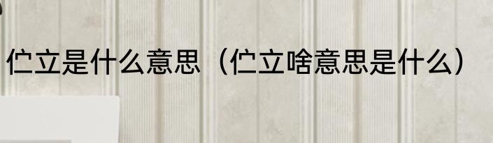 伫立是什么意思（伫立啥意思是什么）