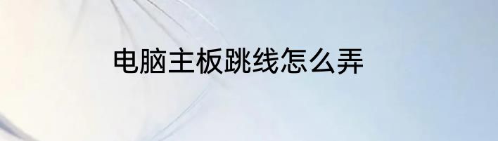 电脑主板跳线怎么弄