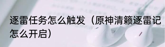 逐雷任务怎么触发（原神清籁逐雷记怎么开启）