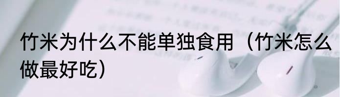 竹米为什么不能单独食用（竹米怎么做最好吃）