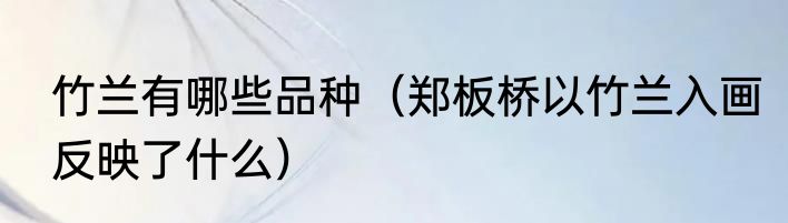 竹兰有哪些品种（郑板桥以竹兰入画反映了什么）