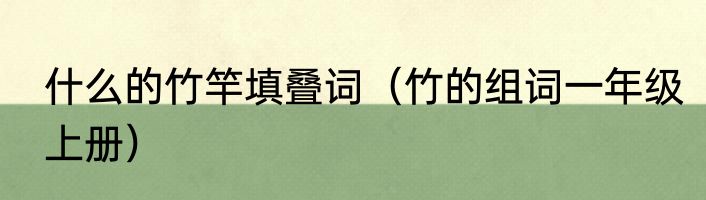 什么的竹竿填叠词（竹的组词一年级上册）