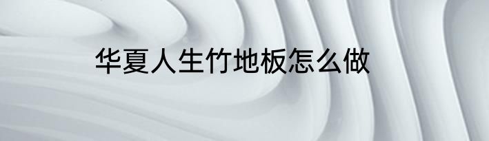 华夏人生竹地板怎么做