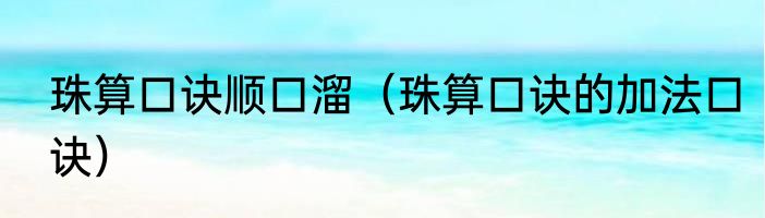 珠算口诀顺口溜（珠算口诀的加法口诀）