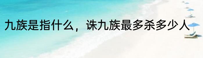 九族是指什么，诛九族最多杀多少人