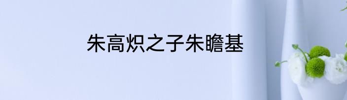 朱高炽之子朱瞻基