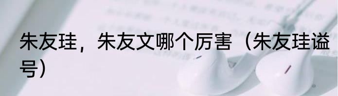 朱友珪，朱友文哪个厉害（朱友珪谥号）