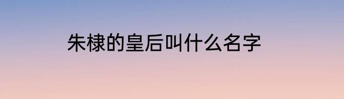 朱棣的皇后叫什么名字